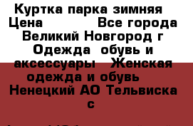 Куртка парка зимняя › Цена ­ 3 000 - Все города, Великий Новгород г. Одежда, обувь и аксессуары » Женская одежда и обувь   . Ненецкий АО,Тельвиска с.